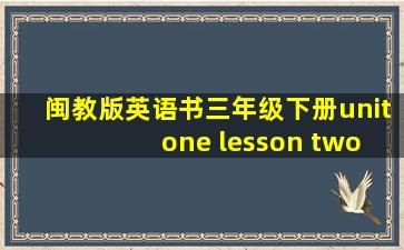 闽教版英语书三年级下册unit one lesson two